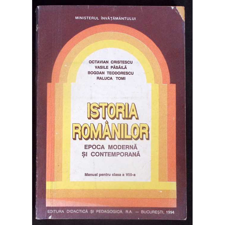 ISTORIA ROMANILOR EPOCA MODERNA SI CONTEMPORANA, MANUAL PENTRU CLASA A VIII-A - OCTAVIAN CRISTESCU, VASILE PASAILA, BOGDAN TEODORESCU, RALUCA TOMI, DIDACTICA SI PEDAGOGICA 1994 ISTORIA ROMANILOR EPOCA MODERNA SI CONTEMPORANA, MANUAL PENTRU CLASA A VIII-A - OCTAVIAN CRISTESCU, VASILE PASAILA, BOGDAN TEODORESCU, RALUCA TOMI, DIDACTICA SI PEDAGOGICA 1994