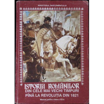 ISTORIA ROMANILOR DIN CELE MAI VECHI TIMPURI PANA LA REVOLUTIA DIN 1821. MANUAL PENTRU CLASA A VII-A