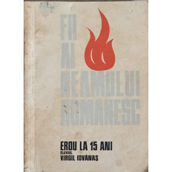 FII AI NEAMULUI ROMANESC. EROU LA 15 ANI - ELEVUL VIRGIL IOVANAS
