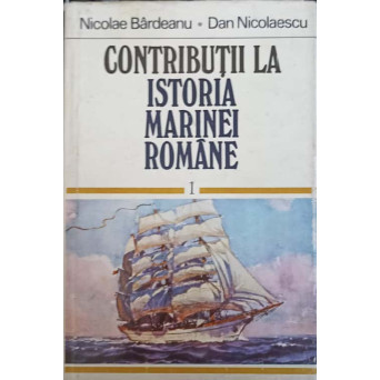 CONTRIBUTII LA ISTORIA MARINEI ROMANE VOL.1
