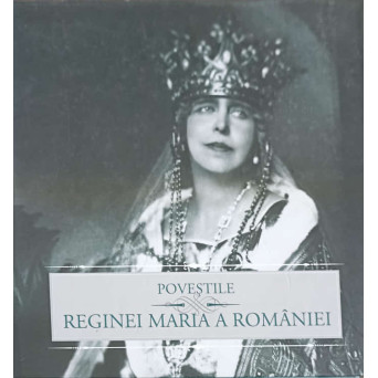 POVESTILE REGINEI MARIA A ROMANIEI