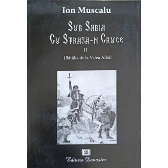 SUB SABIA CU STRAJA-N CRUCE VOL.2 (BATALIA DE LA VALEA ALBA)