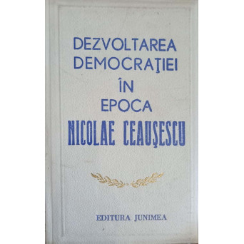 DEZVOLTAREA DEMOCRATIEI IN EPOCA NICOLAE CEAUSESCU