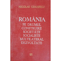 ROMANIA PE DRUMUL CONSTRUIRII SOCIETATII SOCIALISTE MULTILATERAL DEZVOLTATE VOL.21 OCTOMBRIE 1980-MAI 1981 ROMANIA PE DRUMUL CONSTRUIRII SOCIETATII SOCIALISTE MULTILATERAL DEZVOLTATE VOL.21 OCTOMBRIE 1980-MAI 1981