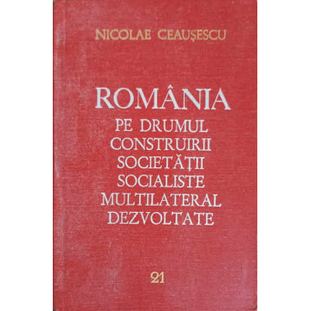 ROMANIA PE DRUMUL CONSTRUIRII SOCIETATII SOCIALISTE MULTILATERAL DEZVOLTATE VOL.21 OCTOMBRIE 1980-MAI 1981
