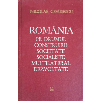 ROMANIA PE DRUMUL CONSTRUIRII SOCIETATII SOCIALISTE MULTILATERAL DEZVOLTATE VOL.14 IANUARIE-SEPTEMBRIE 1977