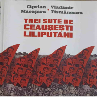 TREI SUTE DE CEAUSESTI LILIPUTANI (MICRO)ISTORII PERSONALE IN DIALOG