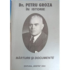 DR. PETRU GROZA IN ISTORIE. MARTURII SI DOCUMENTE