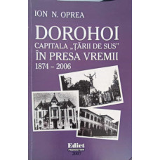DOROHOI, CAPITALA TARII DE SUS IN PRESA VREMII 1874-2006