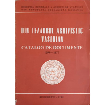 DIN TEZAURUL ARHIVISTIC VASLUIAN. CATALOG DE DOCUMENTE 1399-1877