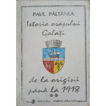 ISTORIA ORASULUI GALATI DE LA ORIGINI PANA LA 1918 VOL.2