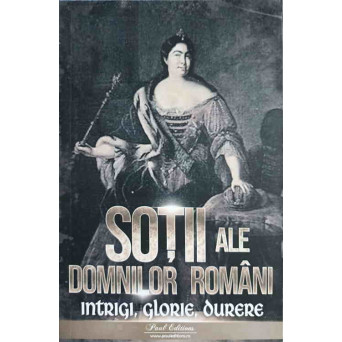 SOTII ALE DOMNILOR ROMANI. INTRIGI, GLORIE, DURERE