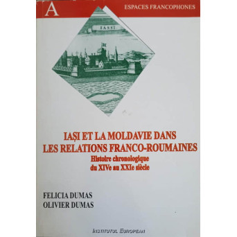 IASI ET LA MOLDAVIE DANS LES RELATIONS FRANCO-ROUMAINES. HISTOIRE CHRONOLOGIQUE DU XIVe AU XXIe SIECLE