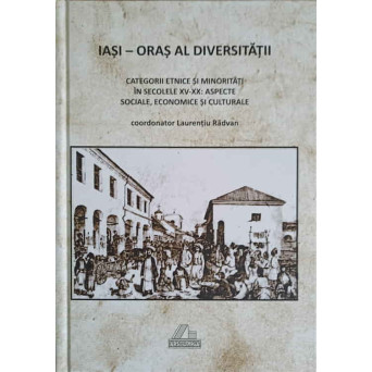 IASI - ORAS AL DIVERSITATII: CATREGORII ETNICE SI MINORITATI IN SECOLELE XV-XX. ASPECTE SOCIALE, ECONOMICE SI CULTURALE