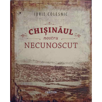 CHISINAUL NOSTRU NECUNOSCUT
