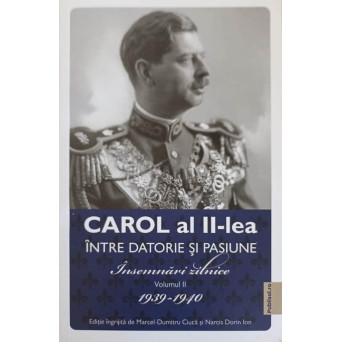 CAROL AL II-LEA INTRE DATORIE SI PASIUNE. INSEMNARI ZILNICE VOL.2 1939-1940