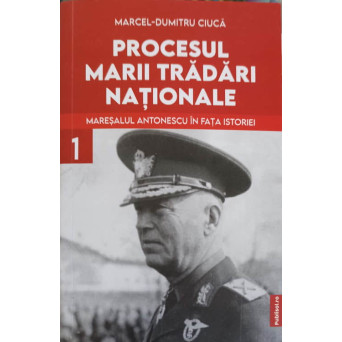 PROCESUL MARII TRADARI NATIONALE VOL.1 MARESALUL ANTONESCU IN FATA ISTORIEI