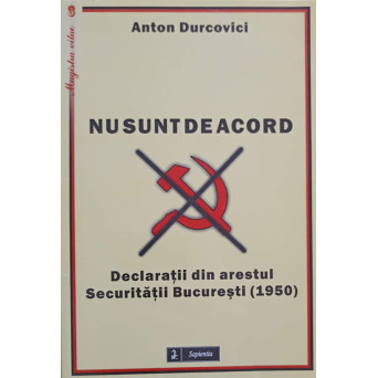 NU SUNT DE ACORD. DECLARATII DIN ARESTUL SECURITATII BUCURESTI (1950)