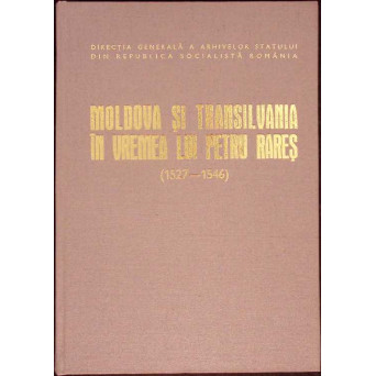 MOLDOVA SI TRANSILVANIA IN VREMEA LUI PETRU RARES. RELATII POLITICE SI MILITARE (1527-1546)