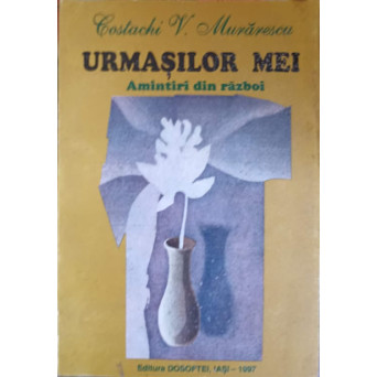 URMASILOR MEI. AMINTIRI DIN RAZBOI