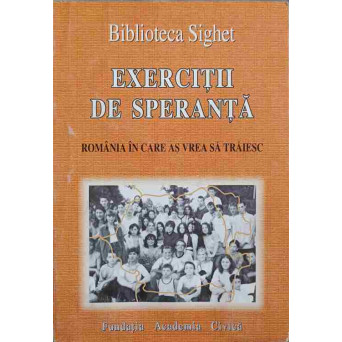BIBLIOTECA SIGHET. EXERCITII DE SPERANTA. ROMANIA IN CARE AS VREA SA TRAIESC