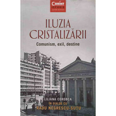 ILUZIA CRISTALIZARII. COMUNISM, EXIL, DESTINE