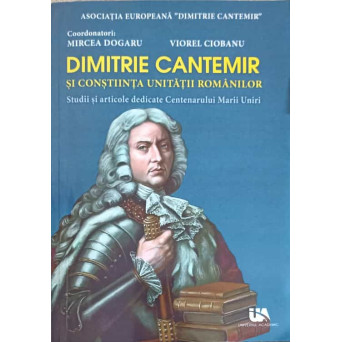 DIMITRIE CANTEMIR SI CONSTIINTA UNITATII ROMANILOR. STUDII SI ARTICOLE DEDICATE CENTENARULUI MARII UNIRI