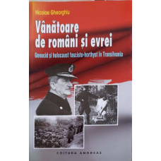 VANATOARE DE ROMANI SI EVREI. GENOCID SI HOLOCAUST FASCISTO-HORTHYST IN TRANSILVANIA
