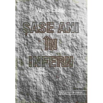 SASE ANI IN INFERN (AMINTIRI DIN INCHISORILE COMUNISTE)