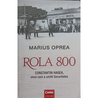ROLA 800. CONSTANTIN HAGEA, OMUL CARE A UMILIT SECURITATEA