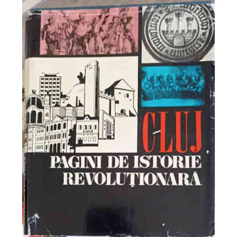 CLUJ, PAGINI DE ISTORIE REVOLUTIONARA. OAMENI, FAPTE, LOCURI