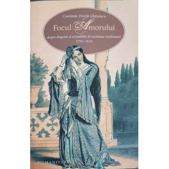 FOCUL AMORULUI, DESPRE DRAGOSTE SI SEXUALITATE IN SOCIETATEA ROMANEASCA (1750-1830)