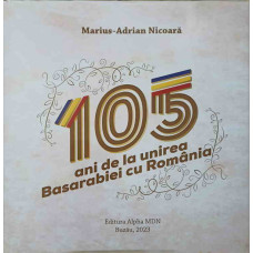 105 ANI DE LA UNIREA BASARABIEI CU ROMANIA. ALBUM FOTO