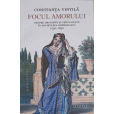 FOCUL AMORULUI. DESPRE DRAGOSTE SI SEXUALITATE IN SOCIETATEA ROMANEASCA 1750-830