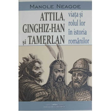 ATTILA, GINGHIZ-HAN SI TAMERLAN - VIATA SI ROLUL LOR IN ISTORIA ROMANILOR