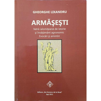 ARMASESTI. VATRA IALOMITEANA DE ISTORIE SI INVATAMANT AGRONOMIC. EVOCARI SI AMINTIRI