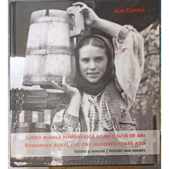 LUMEA RURALA ROMANEASCA ACUM O SUTA DE ANI. ISTORIE SI IMAGINI
