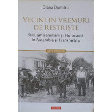 VECINI IN VREMURI DE RESTRISTE: STAT, ANTISEMITISM SI HOLOCAUST IN BASARABIA SI TRANSNISTRIA