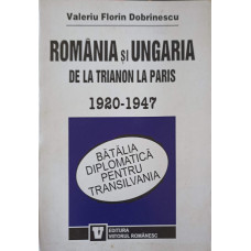 ROMANIA SI UNGARIA DE LA TRIANON LA PARIS 1920-1947. BATALIA DIPLOMATICA PENTRU TRANSILVANIA