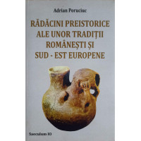 RADACINI PREISTORICE ALE UNOR TRADITII ROMANESTI SI SUD-EST EUROPENE RADACINI PREISTORICE ALE UNOR TRADITII ROMANESTI SI SUD-EST EUROPENE