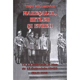 MARESALUL, HITLER SI EVREII. CE S-A INTAMPLAT IN ZIUA DE 13 OCTOMBRIE 1942? FELIX DIAE