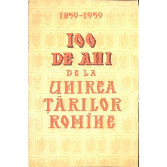 100 DE ANI DE LA UNIREA TARILOR ROMANE 1859-1959