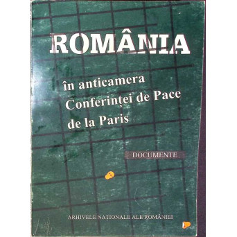 ROMANIA IN ANTICAMERA CONFERINTEI DE PACE DE LA PARIS. DOCUMENTE