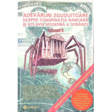 ADEVARURI ZGUDUITOARE DESPRE CONSPIRATIA BANCARA SI SCLAVIA MODERNA A DOBANZII VOL.1