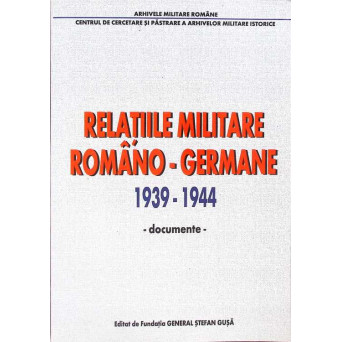 RELATIILE MILITARE ROMANO-GERMANE 1939-1944 DOCUMENTE