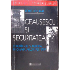 CEAUSESCU SI SECURITATEA. CONSTRANGERE SI DISIDENTA IN ROMANIA ANILOR 1965-1989