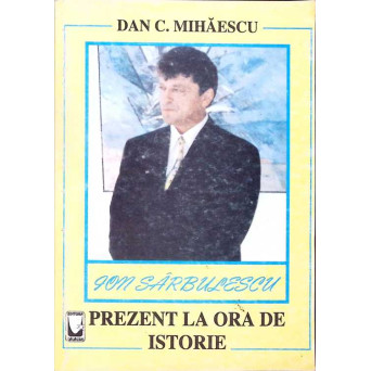 ION SARBULESCU: PREZENT LA ORA DE ISTORIE