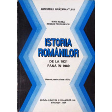 ISTORIA ROMANILOR DE LA 1821 PANA LA 1989. MANUAL PENTRU CLASA A XII-A