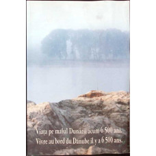 VIATA PE MALUL DUNARII ACUM 6500 ANI. EDITIE BILINGVA ROMANA-FRANCEZA