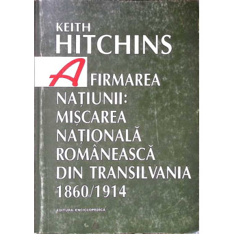 AFIRMAREA NATIUNII: MISCAREA NATIONALA ROMANEASCA DIN TRANSILVANIA 1860-1914